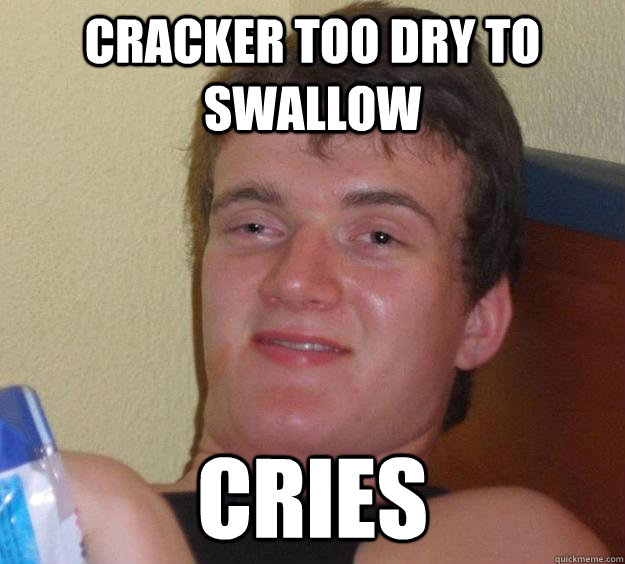 cracker too dry to swallow Cries  10 Guy