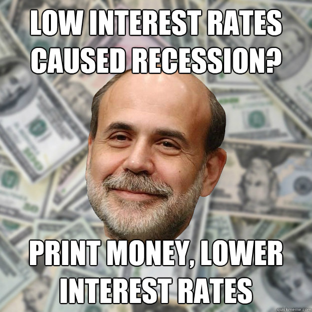 Low interest rates caused recession? print money, lower interest rates  Ben Bernanke