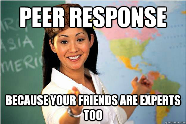 Peer Response because your friends are experts too  Scumbag Teacher