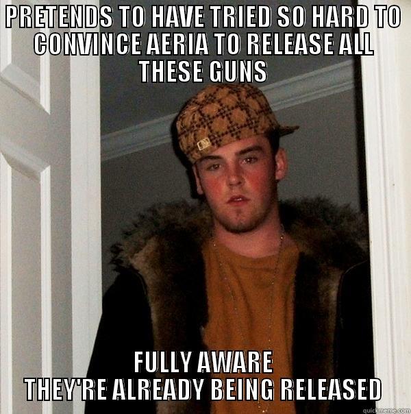 PRETENDS TO HAVE TRIED SO HARD TO CONVINCE AERIA TO RELEASE ALL THESE GUNS FULLY AWARE THEY'RE ALREADY BEING RELEASED Scumbag Steve