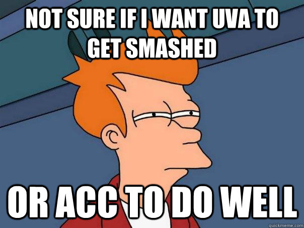 Not Sure If I Want Uva To Get Smashed Or Acc To Do Well Futurama Fry Quickmeme