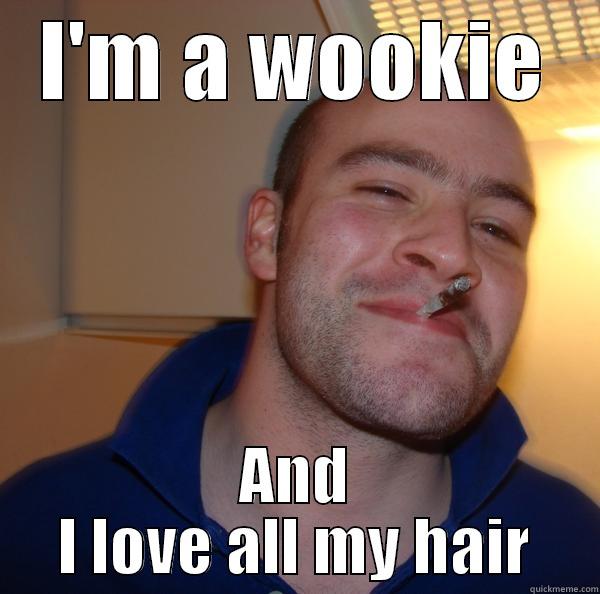 Wookie maker - I'M A WOOKIE AND I LOVE ALL MY HAIR Good Guy Greg 