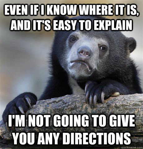 Even if i know where it is, and it's easy to explain I'm not going to give you any directions - Even if i know where it is, and it's easy to explain I'm not going to give you any directions  Confession Bear