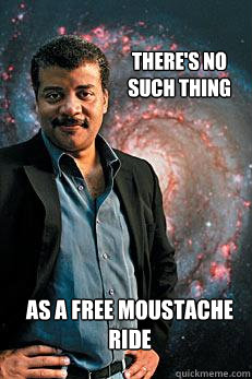 there's no such thing as a free moustache ride  Neil deGrasse Tyson