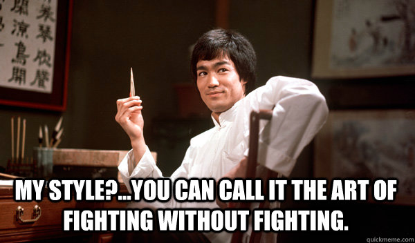 MY STYLE?...YOU CAN CALL IT THE ART OF FIGHTING WITHOUT FIGHTING. - MY STYLE?...YOU CAN CALL IT THE ART OF FIGHTING WITHOUT FIGHTING.  BRUCE LEE FIGHTING