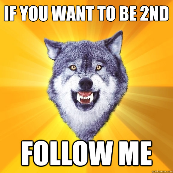 if you want to be 2nd follow me  Courage Wolf