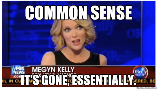 Common sense It's gone, essentially. - Common sense It's gone, essentially.  Euphemism Megyn Kelly