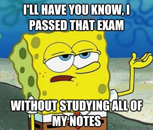 I'll have you know, I passed that exam without studying all of my notes  Tough Spongebob