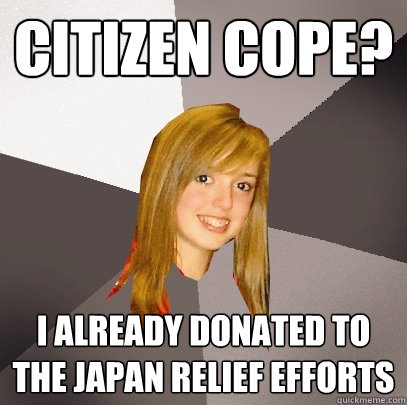 citizen cope? I already donated to the japan relief efforts  Musically Oblivious 8th Grader