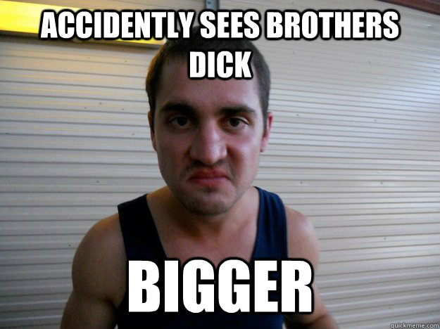 Accidently Sees Brothers Dick Bigger Disgusted Dave Quickmeme 