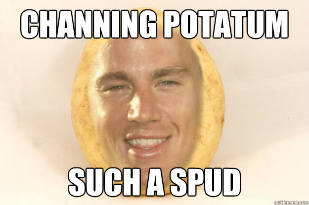 Channing potatum such a spud  Channing Potatum