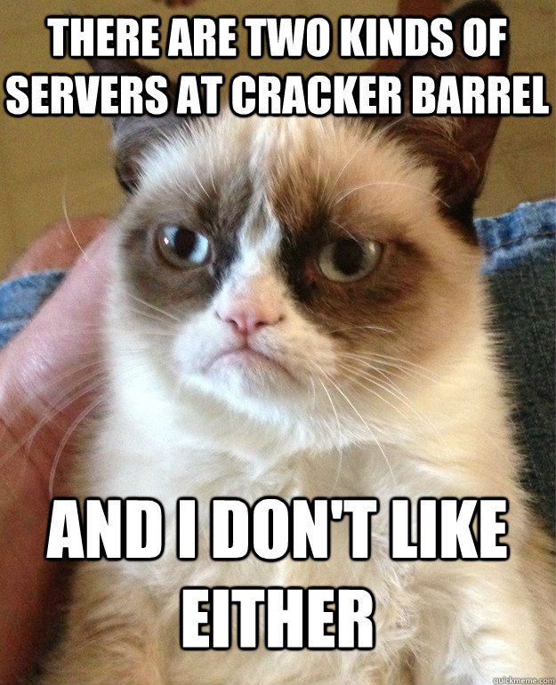 there are two kinds of servers at Cracker Barrel and i don't like either  Grumpy Cat