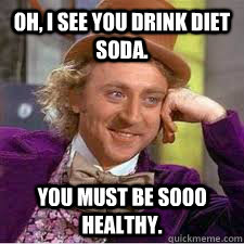 Oh, I see you drink diet soda. You must be sooo healthy. - Oh, I see you drink diet soda. You must be sooo healthy.  WILLY WONKA SARCASM