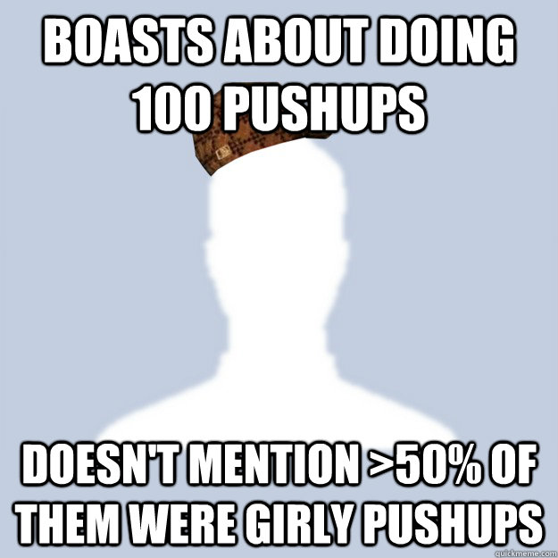 Boasts about doing 100 pushups  doesn't mention >50% of them were girly pushups - Boasts about doing 100 pushups  doesn't mention >50% of them were girly pushups  Scumbag Facebooker