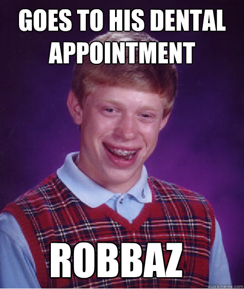 goes to his dental appointment robbaz - goes to his dental appointment robbaz  Bad Luck Brian