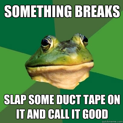 something breaks slap some duct tape on it and call it good - something breaks slap some duct tape on it and call it good  Foul Bachelor Frog