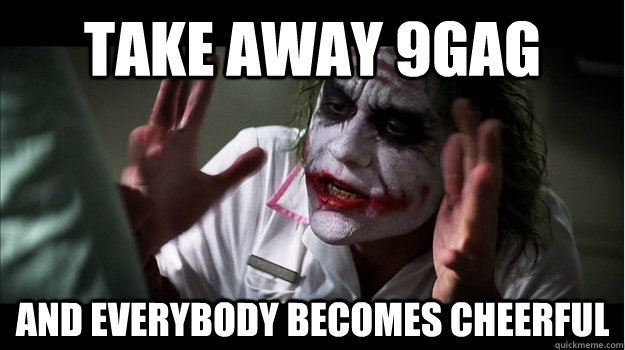 Take away 9gag AND everybody becomes cheerful  Joker Mind Loss