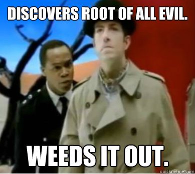 Discovers root of all evil. Weeds it out.  