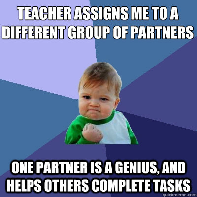 teacher assigns me to a different group of partners one partner is a genius, and helps others complete tasks  Success Kid