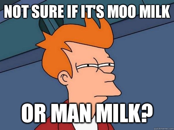 NOT SURE IF IT'S MOO MILK OR MAN MILK? - NOT SURE IF IT'S MOO MILK OR MAN MILK?  Futurama Fry