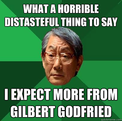 What a horrible distasteful thing to say I expect more from Gilbert Godfried  High Expectations Asian Father