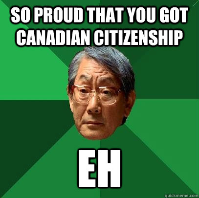 SO proud that you got canadian citizenship EH  High Expectations Asian Father