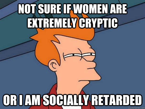 not sure if women are extremely cryptic or i am socially retarded   Futurama Fry