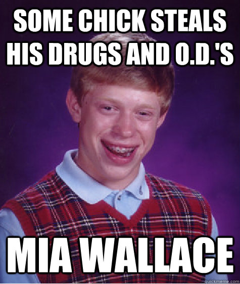 Some chick steals his drugs and o.d.'s Mia Wallace  Bad Luck Brian