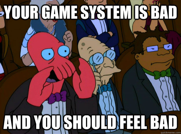 your game system is bad And you should feel bad  And you should feel bad