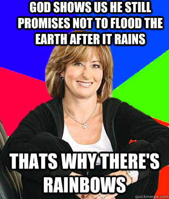 god shows us he still promises not to flood the earth after it rains thats why there's rainbows  Sheltering Suburban Mom