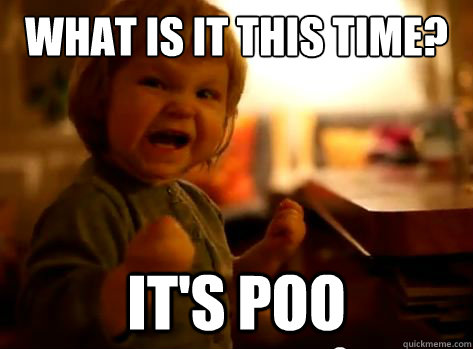 what is it this time? it's poo  Evil Toddler