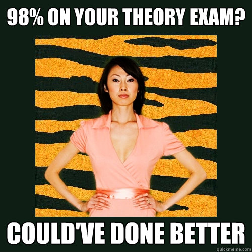 98% on your theory exam? could've done better  Tiger Mom