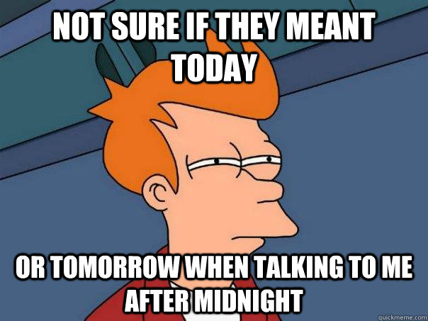 Not sure if they meant today Or tomorrow when talking to me after midnight - Not sure if they meant today Or tomorrow when talking to me after midnight  Futurama Fry