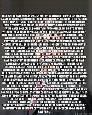 The right to have arms in English history is believed to have been regarded as a long-established natural right in English law, auxiliary to the natural and legally defensible rights to life.[9] The English Bill of Rights emerged from a tempestuous period  College Conservative