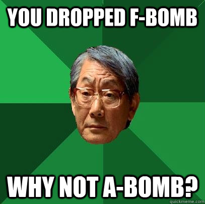 You dropped F-bomb Why not A-bomb?  High Expectations Asian Father