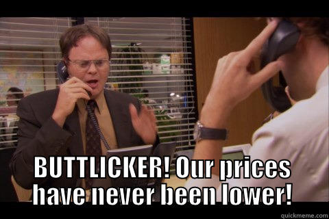  BUTTLICKER! OUR PRICES HAVE NEVER BEEN LOWER! Misc