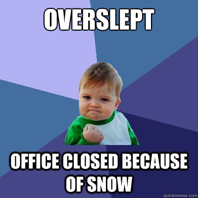 Overslept Office closed because of snow - Overslept Office closed because of snow  Success Kid