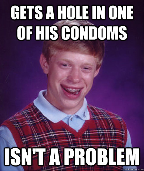 GETs a hole in one of his condoms Isn't a problem  Bad Luck Brian