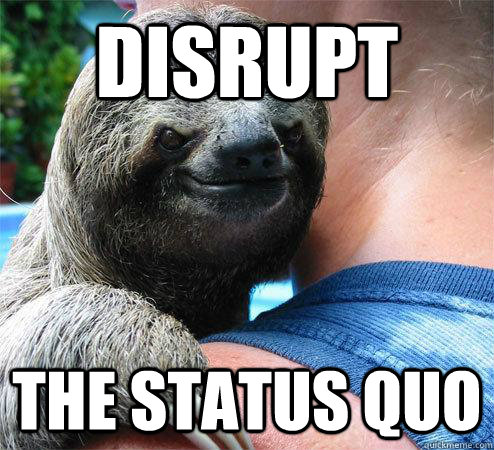 disrupt the status quo  Suspiciously Evil Sloth