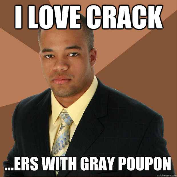 i love crack ...ers with gray poupon  Successful Black Man