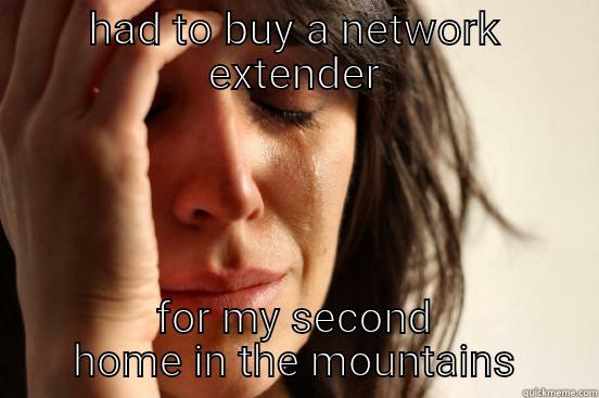 HAD TO BUY A NETWORK EXTENDER FOR MY SECOND HOME IN THE MOUNTAINS First World Problems