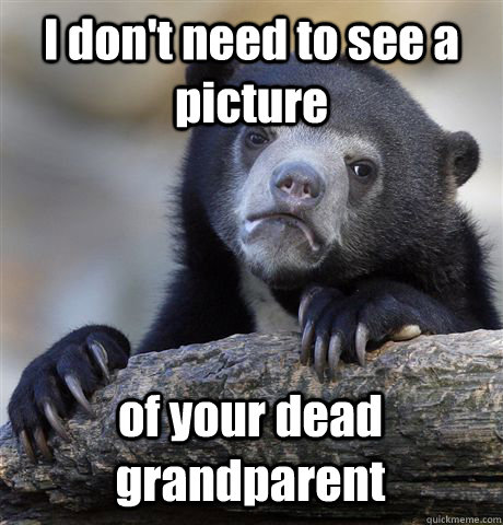 I don't need to see a picture of your dead grandparent  Confession Bear