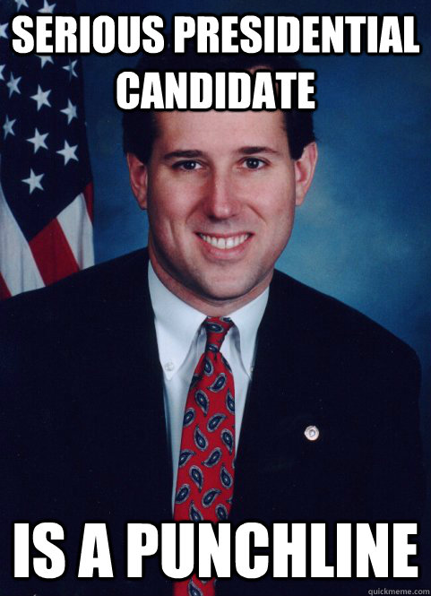 Serious Presidential Candidate Is a punchline - Serious Presidential Candidate Is a punchline  Scumbag Santorum