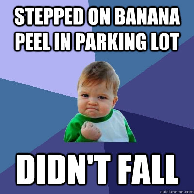 Stepped on Banana peel in parking lot Didn't fall  Success Kid