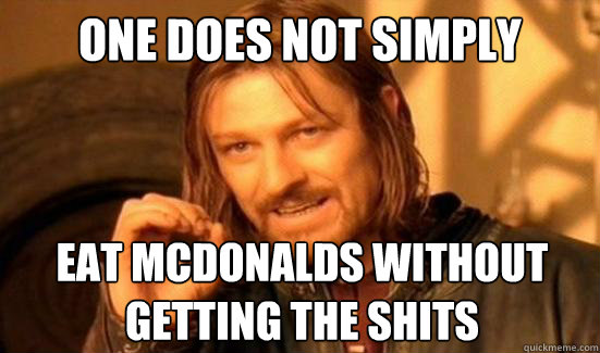 One Does Not Simply eat McDonalds without
getting the Shits  Boromir