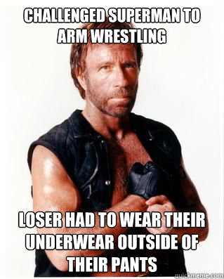 Challenged Superman to arm wrestling loser had to wear their underwear outside of their pants  Chuck Norris