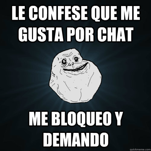 le confese que me gusta por chat me bloqueo y demando  Forever Alone