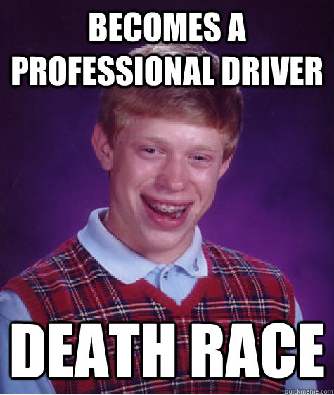 Becomes a professional driver DEATH RACE  Bad Luck Brian