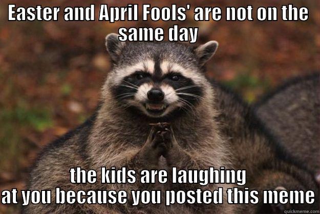 EASTER AND APRIL FOOLS' ARE NOT ON THE SAME DAY THE KIDS ARE LAUGHING AT YOU BECAUSE YOU POSTED THIS MEME Evil Plotting Raccoon