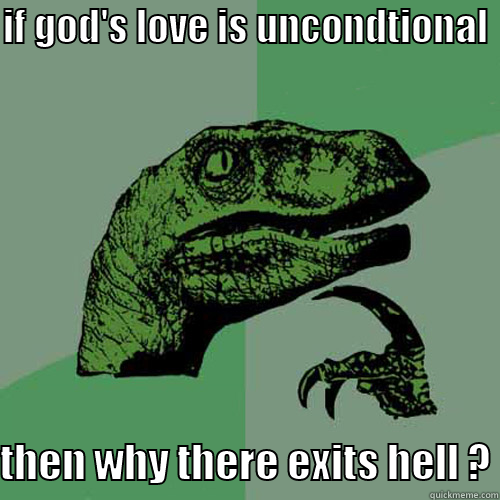 god's love - IF GOD'S LOVE IS UNCONDTIONAL THEN WHY THERE EXITS HELL ? Philosoraptor